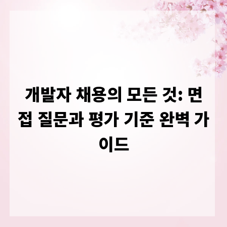 개발자 채용의 모든 것: 면접 질문과 평가 기준 완벽 가이드