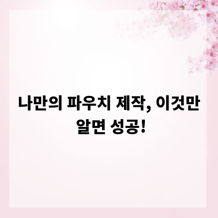 나만의 파우치 제작, 이것만 알면 성공!