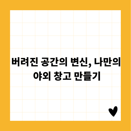 버려진 공간의 변신, 나만의 야외 창고 만들기