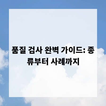 품질 검사 완벽 가이드: 종류부터 사례까지