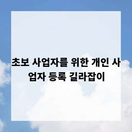 초보 사업자를 위한 개인 사업자 등록 길라잡이