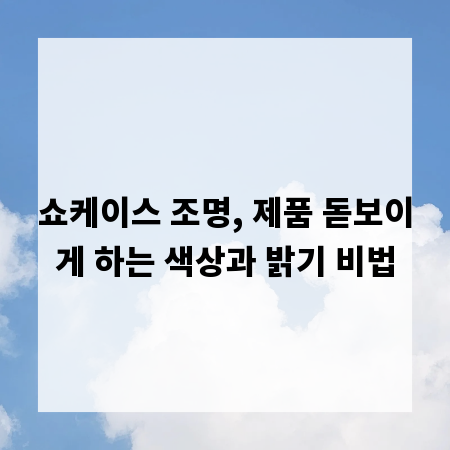 쇼케이스 조명, 제품 돋보이게 하는 색상과 밝기 비법