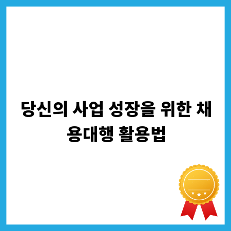 당신의 사업 성장을 위한 채용대행 활용법