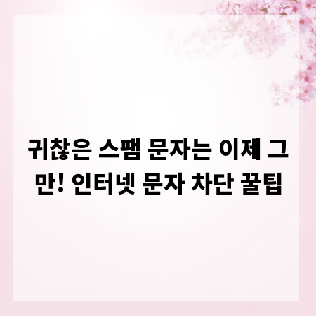 귀찮은 스팸 문자는 이제 그만! 인터넷 문자 차단 꿀팁