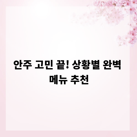 안주 고민 끝! 상황별 완벽 메뉴 추천