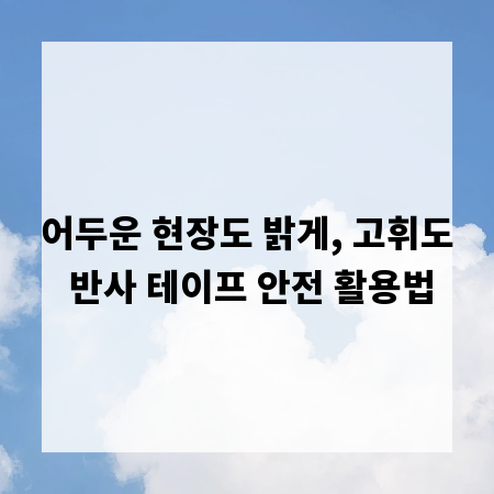 어두운 현장도 밝게, 고휘도 반사 테이프 안전 활용법