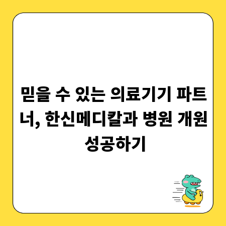 믿을 수 있는 의료기기 파트너, 한신메디칼과 병원 개원 성공하기