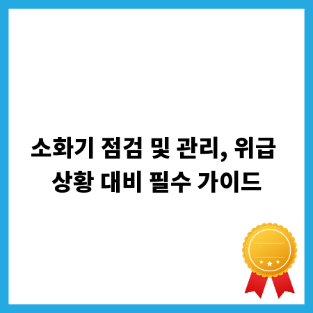 소화기 점검 및 관리, 위급 상황 대비 필수 가이드