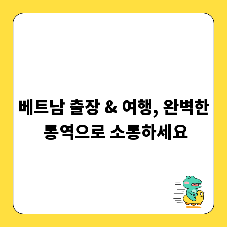 베트남 출장 & 여행, 완벽한 통역으로 소통하세요
