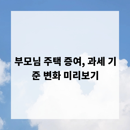 부모님 주택 증여, 과세 기준 변화 미리보기