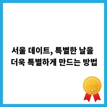 서울 데이트, 특별한 날을 더욱 특별하게 만드는 방법