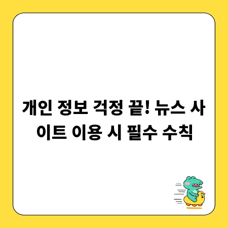 개인 정보 걱정 끝! 뉴스 사이트 이용 시 필수 수칙