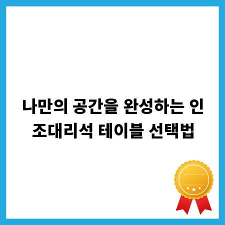 예산과 스타일에 맞는 인조대리석 테이블 고르기