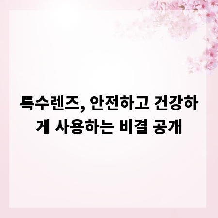 특수렌즈, 안전하고 건강하게 사용하는 비결 공개
