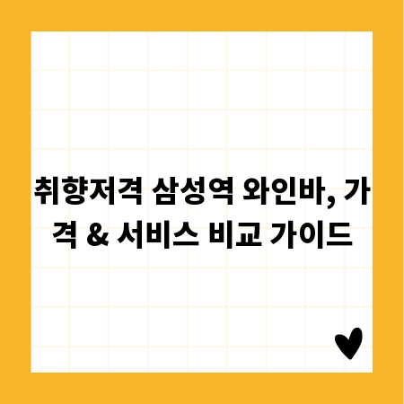 취향저격 삼성역 와인바, 가격 & 서비스 비교 가이드