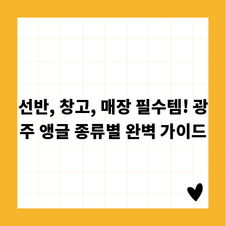 선반, 창고, 매장 필수템! 광주 앵글 종류별 완벽 가이드