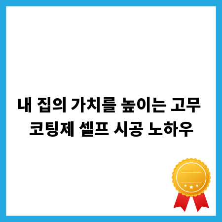 내 집의 가치를 높이는 고무 코팅제 셀프 시공 노하우