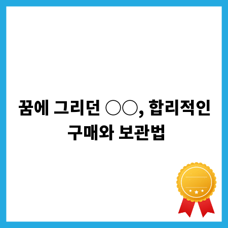 꿈에 그리던 ○○, 합리적인 구매와 보관법