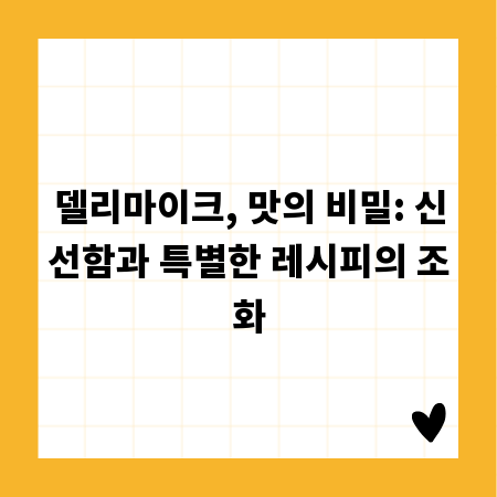 델리마이크, 맛의 비밀: 신선함과 특별한 레시피의 조화