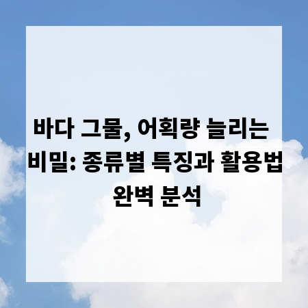 바다 그물, 어획량 늘리는 비밀: 종류별 특징과 활용법 완벽 분석