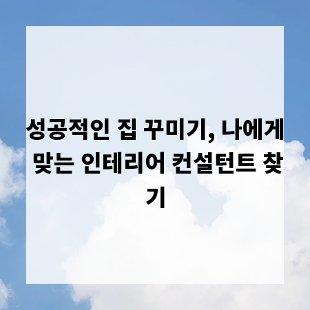 성공적인 집 꾸미기, 나에게 맞는 인테리어 컨설턴트 찾기