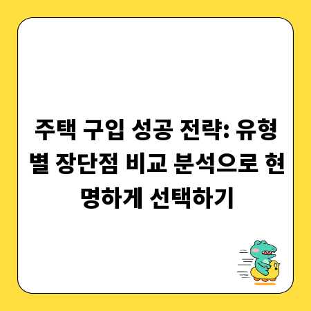 주택 구입 성공 전략: 유형별 장단점 비교 분석으로 현명하게 선택하기