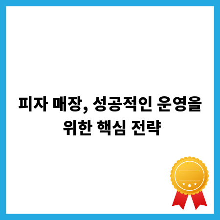 피자 매장, 성공적인 운영을 위한 핵심 전략