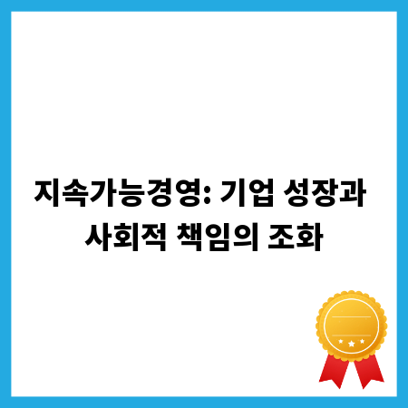 지속가능경영: 기업 성장과 사회적 책임의 조화