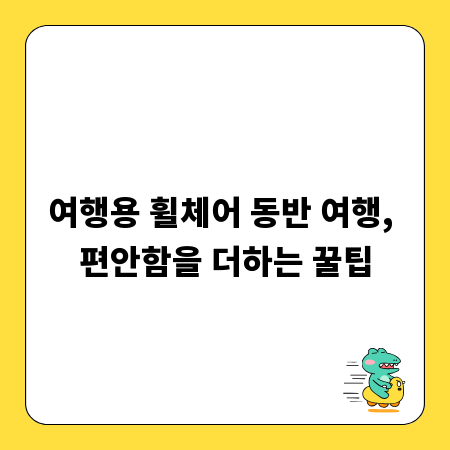 여행용 휠체어 동반 여행, 편안함을 더하는 꿀팁