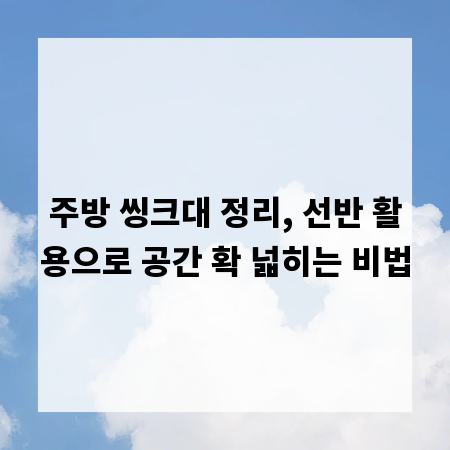 주방 씽크대 정리, 선반 활용으로 공간 확 넓히는 비법