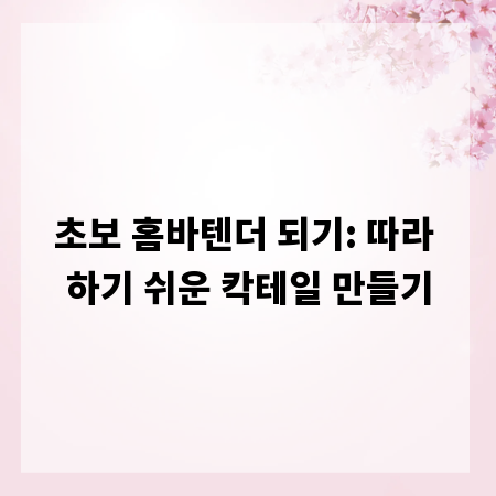 초보 홈바텐더 되기: 따라 하기 쉬운 칵테일 만들기