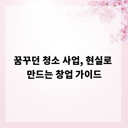 꿈꾸던 청소 사업, 현실로 만드는 창업 가이드