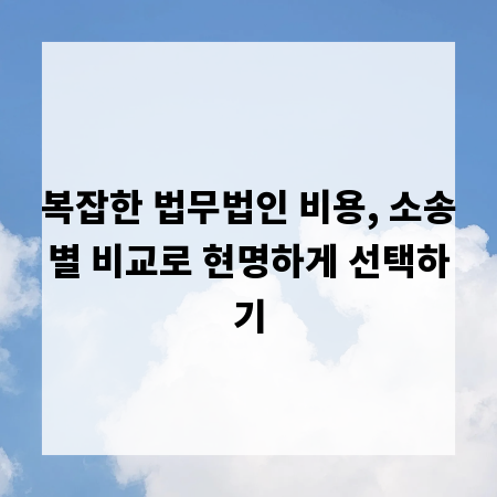 복잡한 법무법인 비용, 소송별 비교로 현명하게 선택하기