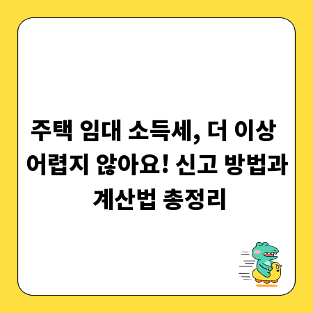 주택 임대 소득세, 더 이상 어렵지 않아요! 신고 방법과 계산법 총정리