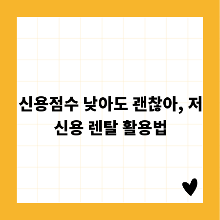 신용점수 낮아도 괜찮아, 저신용 렌탈 활용법