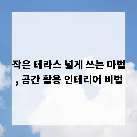 작은 테라스 넓게 쓰는 마법, 공간 활용 인테리어 비법