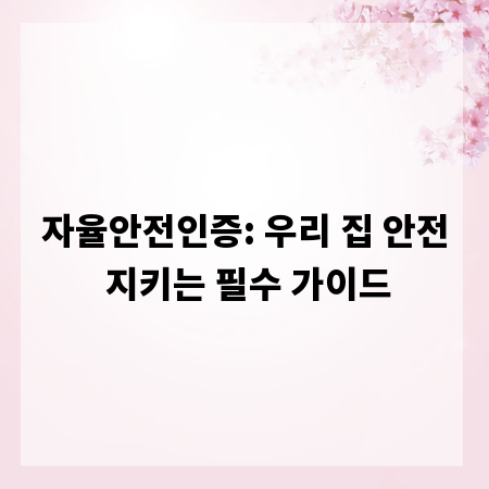 자율안전인증: 우리 집 안전 지키는 필수 가이드