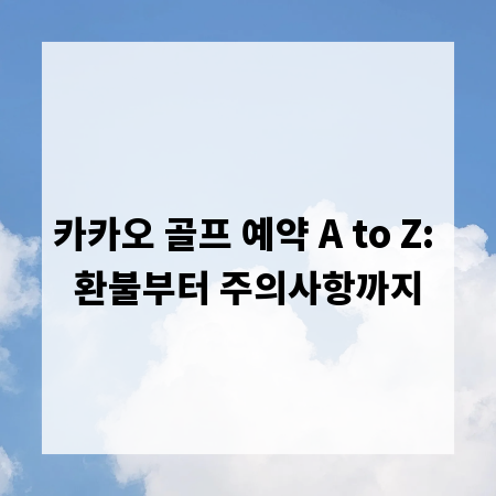 카카오 골프 예약 A to Z: 환불부터 주의사항까지