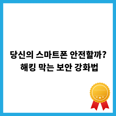 당신의 스마트폰 안전할까? 해킹 막는 보안 강화법