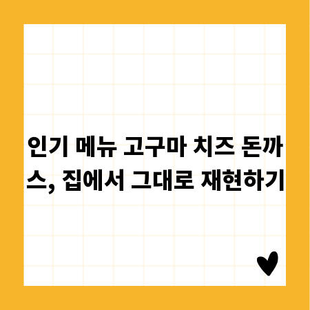 인기 메뉴 고구마 치즈 돈까스, 집에서 그대로 재현하기