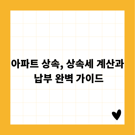 아파트 상속, 상속세 계산과 납부 완벽 가이드