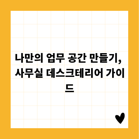 나만의 업무 공간 만들기, 사무실 데스크테리어 가이드