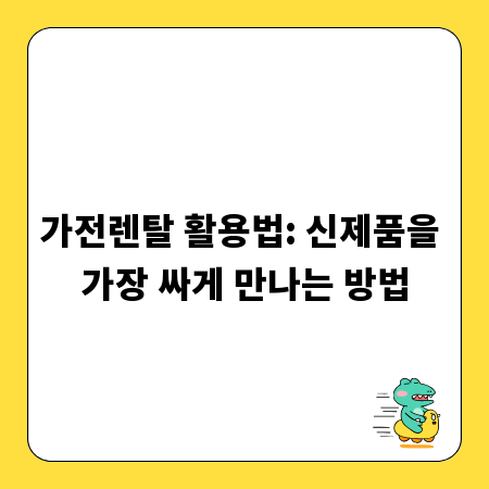 가전렌탈 활용법: 신제품을 가장 싸게 만나는 방법
