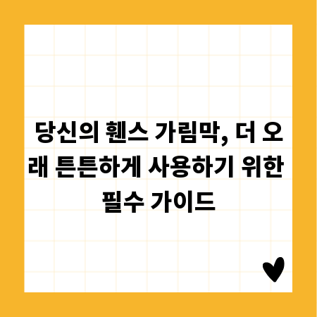 당신의 휀스 가림막, 더 오래 튼튼하게 사용하기 위한 필수 가이드