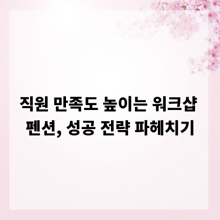 직원 만족도 높이는 워크샵 펜션, 성공 전략 파헤치기