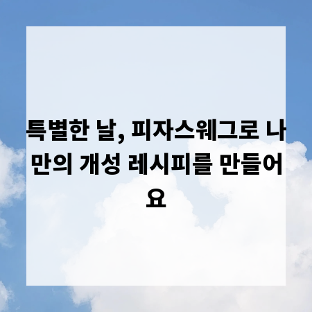 특별한 날, 피자스웨그로 나만의 개성 레시피를 만들어요