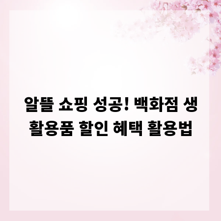 알뜰 쇼핑 성공! 백화점 생활용품 할인 혜택 활용법