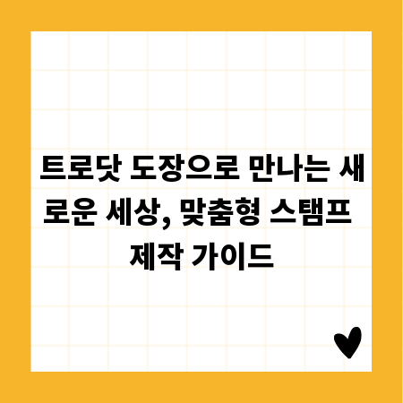 트로닷 도장으로 만나는 새로운 세상, 맞춤형 스탬프 제작 가이드