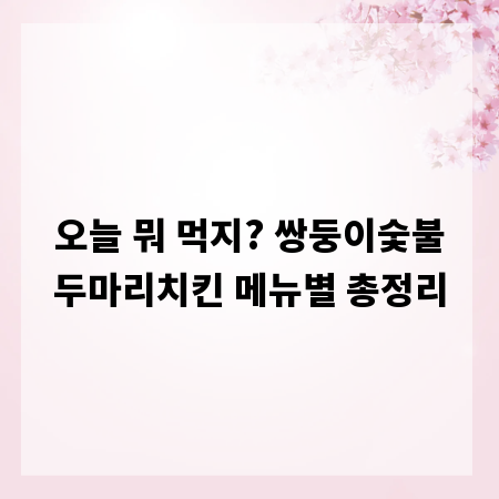 오늘 뭐 먹지? 쌍둥이숯불두마리치킨 메뉴별 총정리
