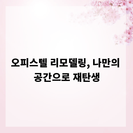 오피스텔 리모델링, 나만의 공간으로 재탄생